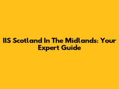 IIS Scotland In The Midlands: Your Expert Guide