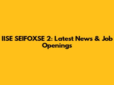 IISE SEIFOXSE 2: Latest News & Job Openings