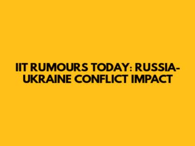 IIT RUMOURS TODAY: RUSSIA-UKRAINE CONFLICT IMPACT