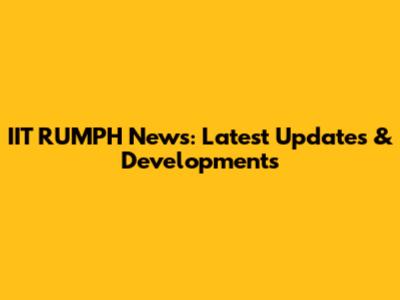 IIT RUMPH News: Latest Updates & Developments