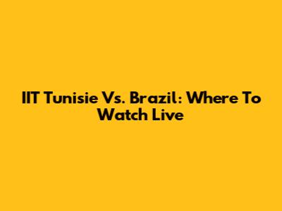 IIT Tunisie Vs. Brazil: Where To Watch Live