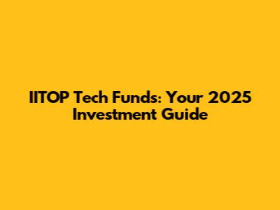 IITOP Tech Funds: Your 2025 Investment Guide