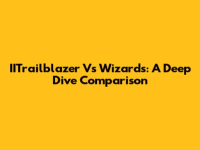 IITrailblazer Vs Wizards: A Deep Dive Comparison