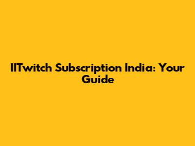 IITwitch Subscription India: Your Guide