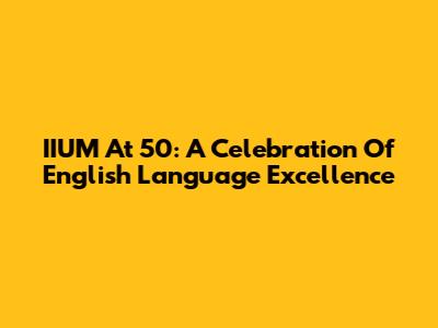 IIUM At 50: A Celebration Of English Language Excellence