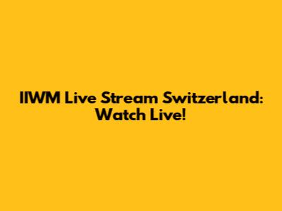 IIWM Live Stream Switzerland: Watch Live!