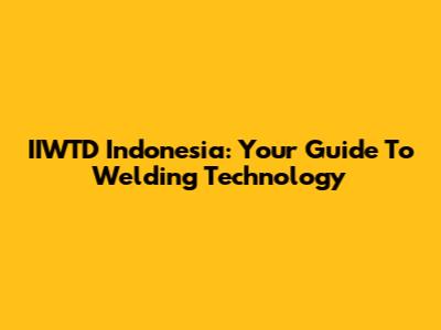 IIWTD Indonesia: Your Guide To Welding Technology