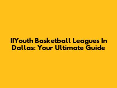 IIYouth Basketball Leagues In Dallas: Your Ultimate Guide