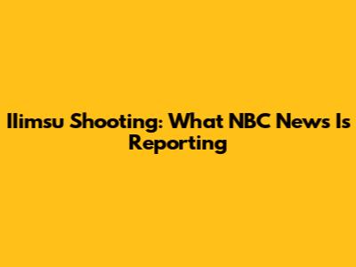 IIimsu Shooting: What NBC News Is Reporting