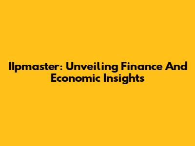IIpmaster: Unveiling Finance And Economic Insights