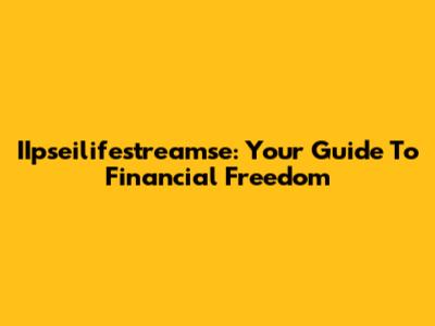 IIpseilifestreamse: Your Guide To Financial Freedom