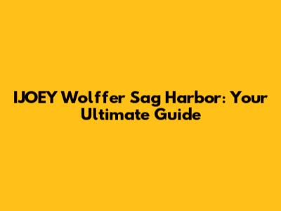 IJOEY Wolffer Sag Harbor: Your Ultimate Guide