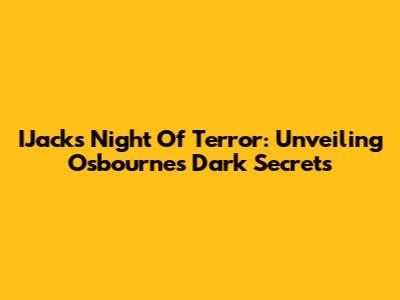 IJack's Night Of Terror: Unveiling Osbourne's Dark Secrets