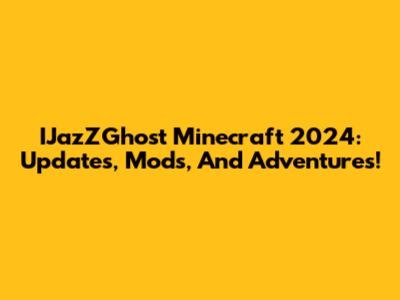 IJazZGhost Minecraft 2024: Updates, Mods, And Adventures!