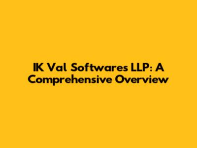 IK Val Softwares LLP: A Comprehensive Overview