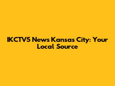 IKCTV5 News Kansas City: Your Local Source