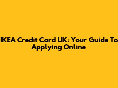 IKEA Credit Card UK: Your Guide To Applying Online