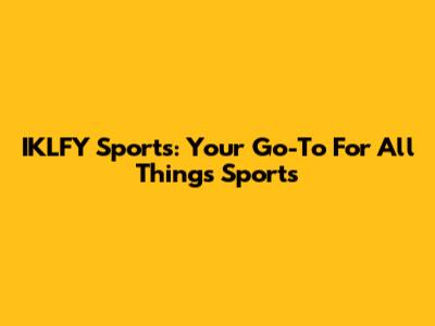 IKLFY Sports: Your Go-To For All Things Sports