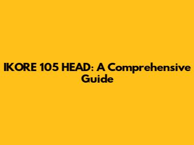IKORE 105 HEAD: A Comprehensive Guide