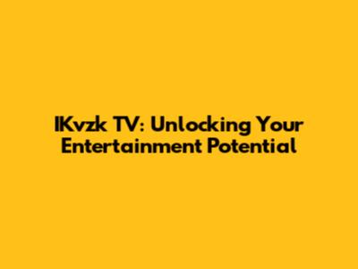 IKvzk TV: Unlocking Your Entertainment Potential