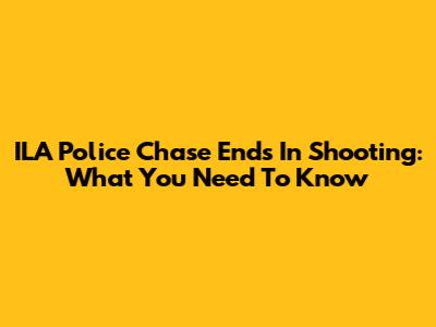 ILA Police Chase Ends In Shooting: What You Need To Know