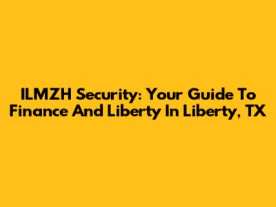 ILMZH Security: Your Guide To Finance And Liberty In Liberty, TX