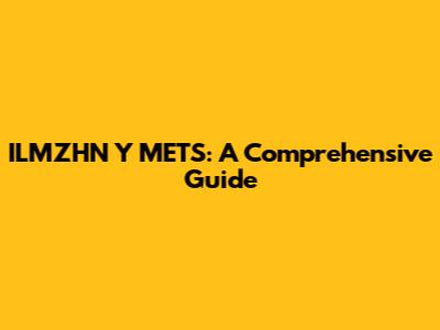 ILMZHN Y METS: A Comprehensive Guide