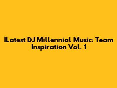 ILatest DJ Millennial Music: Team Inspiration Vol. 1