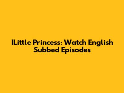 ILittle Princess: Watch English Subbed Episodes