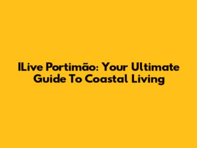 ILive Portimão: Your Ultimate Guide To Coastal Living