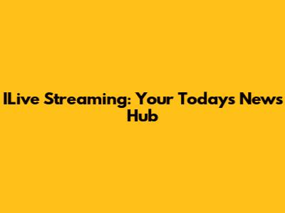 ILive Streaming: Your Today's News Hub