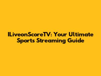 ILiveonScoreTV: Your Ultimate Sports Streaming Guide