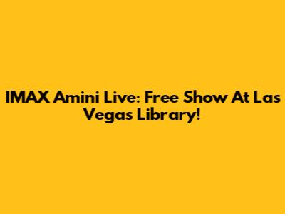 IMAX Amini Live: Free Show At Las Vegas Library!