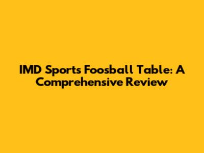 IMD Sports Foosball Table: A Comprehensive Review