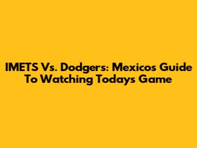 IMETS Vs. Dodgers: Mexico's Guide To Watching Today's Game