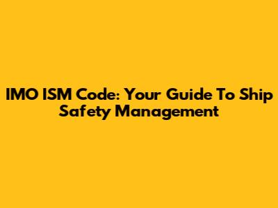 IMO ISM Code: Your Guide To Ship Safety Management