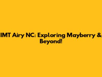 IMT Airy NC: Exploring Mayberry & Beyond!
