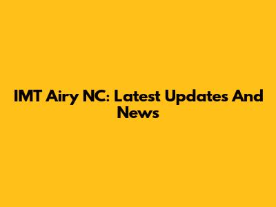 IMT Airy NC: Latest Updates And News