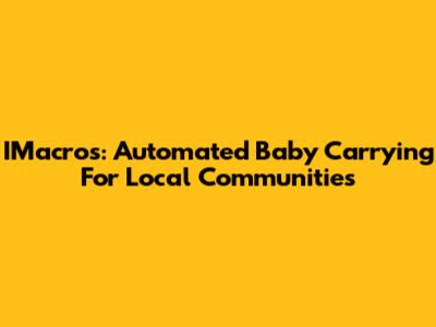 IMacros: Automated Baby Carrying For Local Communities