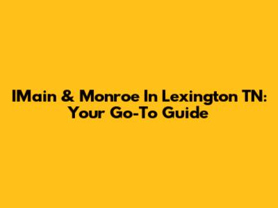 IMain & Monroe In Lexington TN: Your Go-To Guide