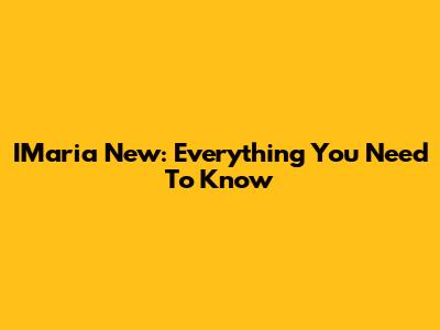 IMaria New: Everything You Need To Know