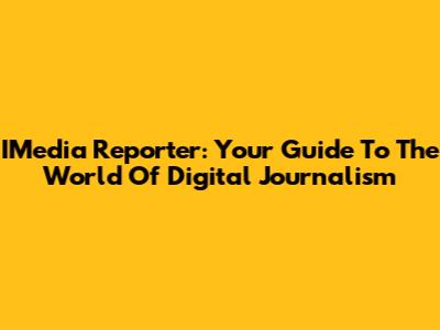 IMedia Reporter: Your Guide To The World Of Digital Journalism