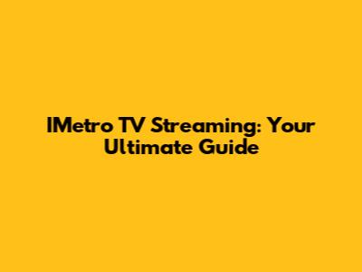 IMetro TV Streaming: Your Ultimate Guide
