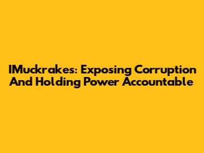 IMuckrakes: Exposing Corruption And Holding Power Accountable