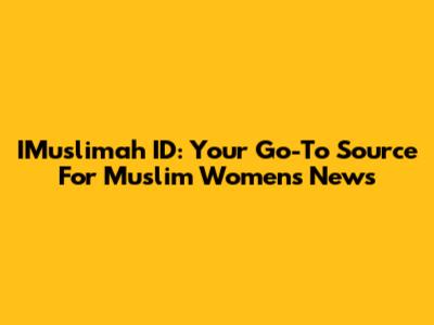IMuslimah ID: Your Go-To Source For Muslim Women's News