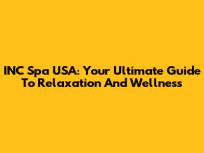 INC Spa USA: Your Ultimate Guide To Relaxation And Wellness