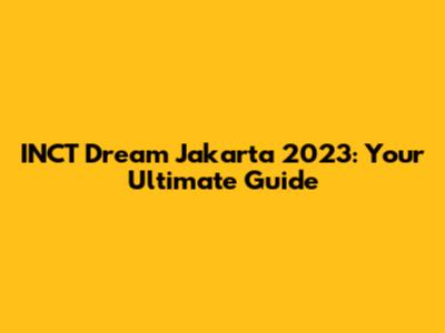 INCT Dream Jakarta 2023: Your Ultimate Guide