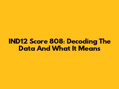 IND12 Score 808: Decoding The Data And What It Means