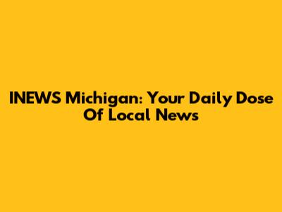 INEWS Michigan: Your Daily Dose Of Local News