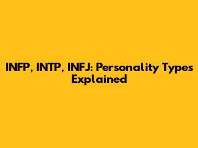 INFP, INTP, INFJ: Personality Types Explained